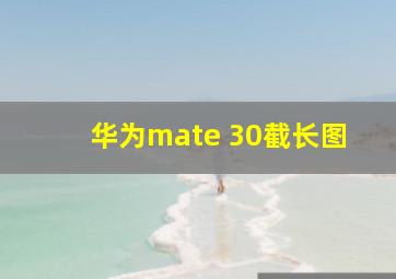 华为mate 30截长图